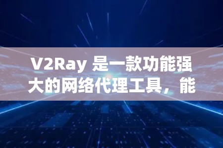 V2Ray 是一款功能强大的网络代理工具，能够有效提升网络连接速度。以下是对其网络加速功能的详细解释和操作指南
