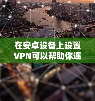 在安卓设备上设置VPN可以帮助你连接到安全的网络或访问受限的网站。以下是设置VPN的基本步骤
