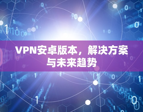 VPN安卓版本，解决方案与未来趋势