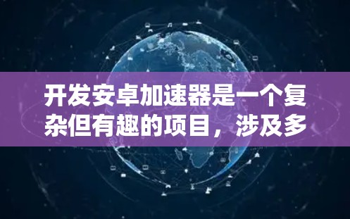 开发安卓加速器是一个复杂但有趣的项目，涉及多个步骤和技术。以下是系统化的步骤指南，帮助你从零开始开发一个功能强大的安卓加速器