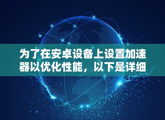 为了在安卓设备上设置加速器以优化性能，以下是详细的步骤指南