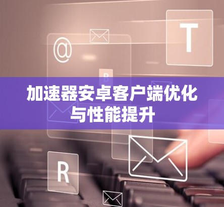 加速器安卓客户端优化与性能提升