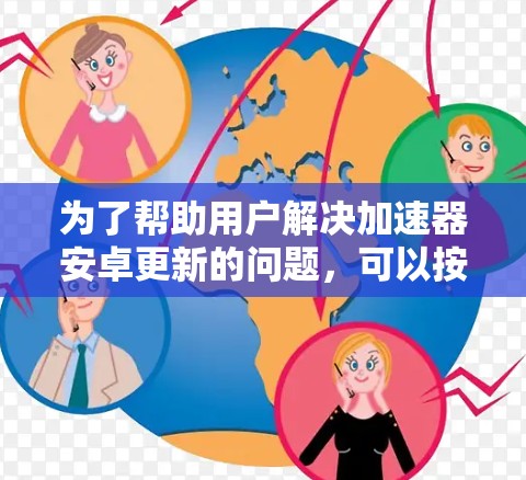 为了帮助用户解决加速器安卓更新的问题，可以按照以下步骤进行