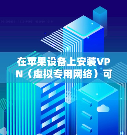 在苹果设备上安装VPN（虚拟专用网络）可以帮助你连接到安全的网络或保护隐私。以下是几种常见的VPN类型及其在苹果设备上的安装步骤
