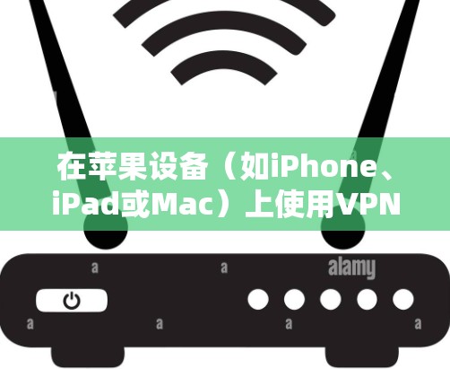 在苹果设备（如iPhone、iPad或Mac）上使用VPN，您可以按照以下步骤进行配置