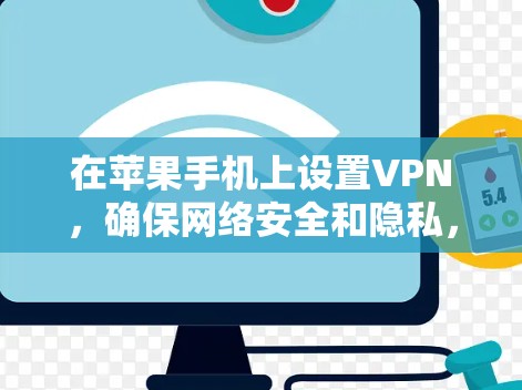 在苹果手机上设置VPN，确保网络安全和隐私，以下是详细的步骤指南