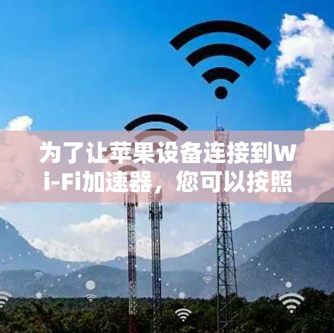 为了让苹果设备连接到Wi-Fi加速器，您可以按照以下步骤进行检查和设置