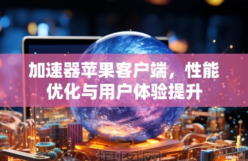 加速器苹果客户端，性能优化与用户体验提升