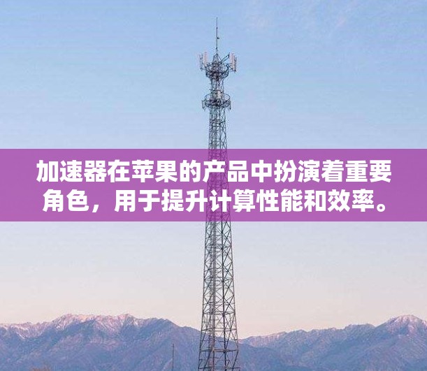 加速器在苹果的产品中扮演着重要角色，用于提升计算性能和效率。以下是关于苹果加速器更新的详细信息