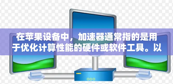 在苹果设备中，加速器通常指的是用于优化计算性能的硬件或软件工具。以下是关于如何在苹果设备上使用加速器的一些信息