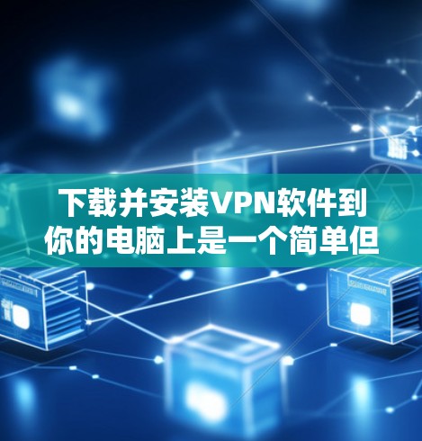 下载并安装VPN软件到你的电脑上是一个简单但重要的过程，以下是详细的步骤指南