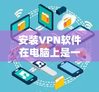 安装VPN软件在电脑上是一项相对简单的操作，但具体步骤会因VPN服务提供商而异。以下是一些常见的VPN安装方法，假设你已经选择了一个VPN服务提供商并下载了相应的VPN客户端软件