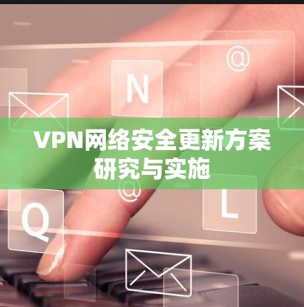 VPN网络安全更新方案研究与实施