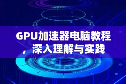 GPU加速器电脑教程，深入理解与实践