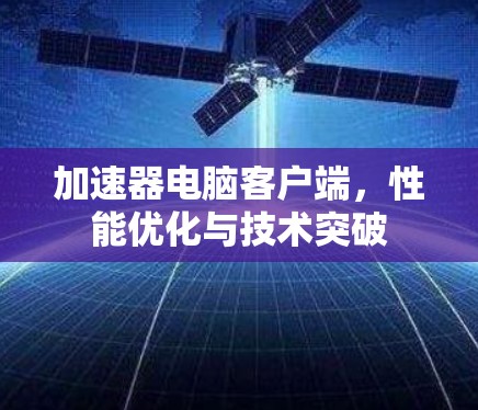加速器电脑客户端，性能优化与技术突破