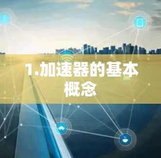 1.加速器的基本概念
