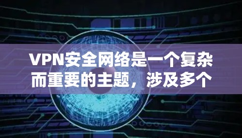 VPN安全网络是一个复杂而重要的主题，涉及多个方面，包括技术、配置、安全和合规等。以下是对VPN安全网络的详细分析