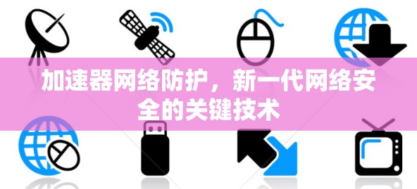 加速器网络防护，新一代网络安全的关键技术