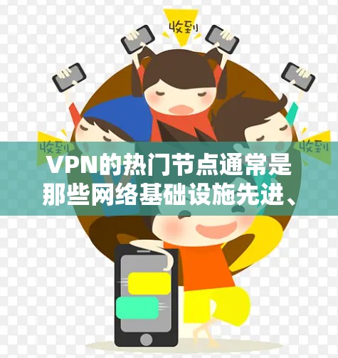 VPN的热门节点通常是那些网络基础设施先进、用户需求大或隐私保护需求高的地区。以下是一些常见的热门节点及其原因