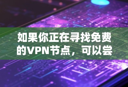 如果你正在寻找免费的VPN节点，可以尝试以下几种方法来获取