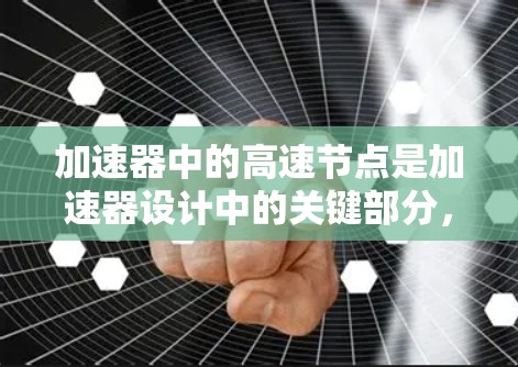 加速器中的高速节点是加速器设计中的关键部分，它直接影响粒子的加速效率和性能。以下是对高速节点的详细分析