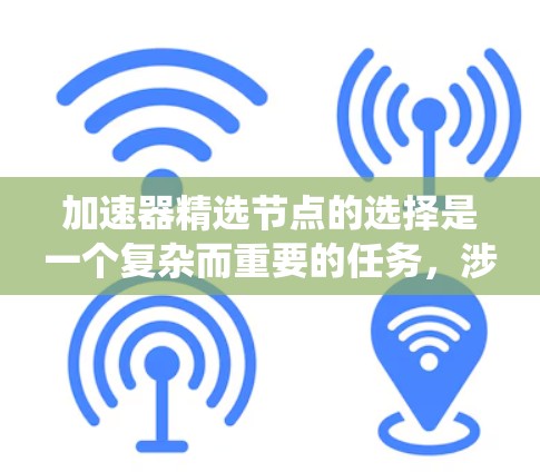 加速器精选节点的选择是一个复杂而重要的任务，涉及多个因素和动态调整，以确保网络性能达到最佳水平。以下是对该问题的系统化总结