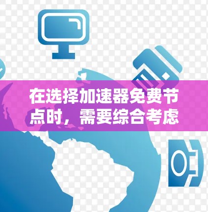 在选择加速器免费节点时，需要综合考虑可靠性、位置、稳定性、隐私、带宽、更新频率以及社区支持等多个因素。以下是对这些因素的详细分析和建议