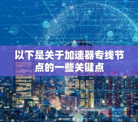 以下是关于加速器专线节点的一些关键点
