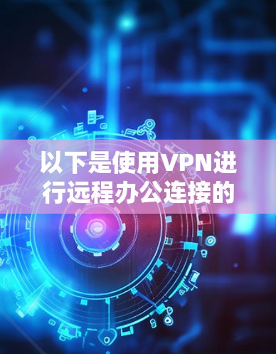 以下是使用VPN进行远程办公连接的主要步骤和注意事项