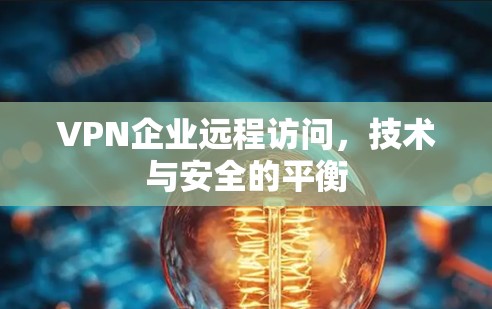 VPN企业远程访问，技术与安全的平衡