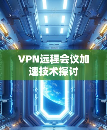 VPN远程会议加速技术探讨