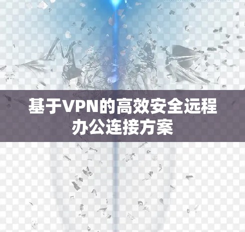 基于VPN的高效安全远程办公连接方案
