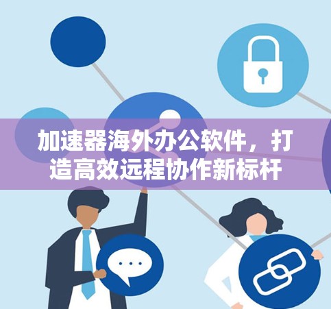 加速器海外办公软件，打造高效远程协作新标杆