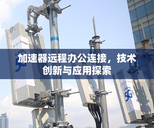 加速器远程办公连接，技术创新与应用探索