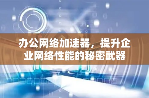 办公网络加速器，提升企业网络性能的秘密武器