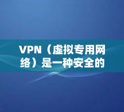 VPN（虚拟专用网络）是一种安全的网络连接方式，能够为远程用户提供加密的通道，保护数据不被窃取或篡改。通过VPN，用户可以安全地远程访问桌面计算机、服务器或其他资源