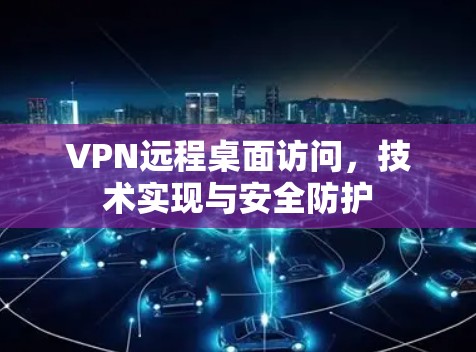 VPN远程桌面访问，技术实现与安全防护