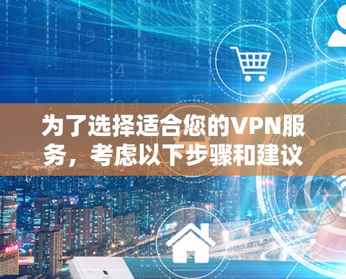 为了选择适合您的VPN服务，考虑以下步骤和建议