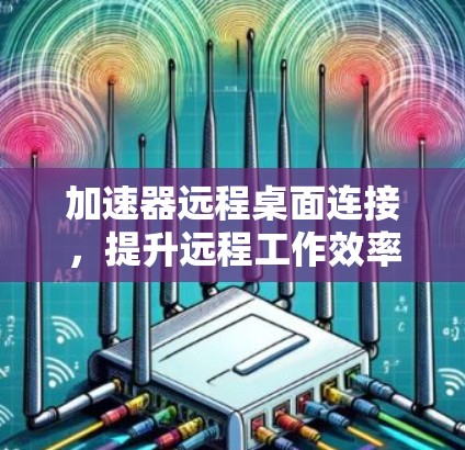 加速器远程桌面连接，提升远程工作效率的关键技术