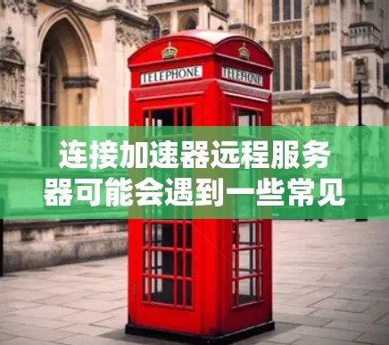 连接加速器远程服务器可能会遇到一些常见问题。以下是一些可能遇到的问题及其解决方法