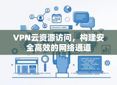 VPN云资源访问，构建安全高效的网络通道