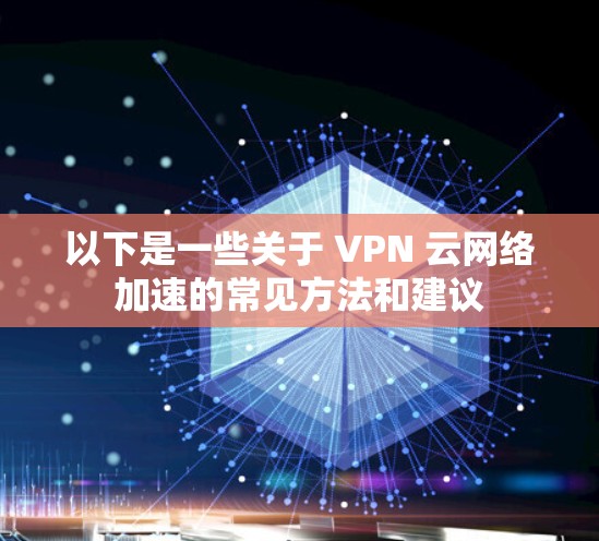以下是一些关于 VPN 云网络加速的常见方法和建议
