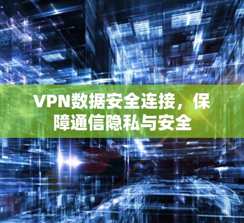 VPN数据安全连接，保障通信隐私与安全
