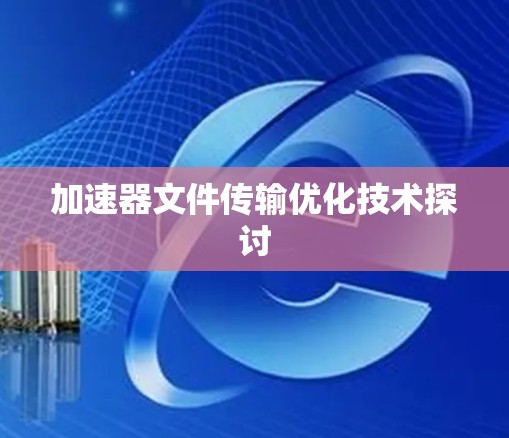 加速器文件传输优化技术探讨