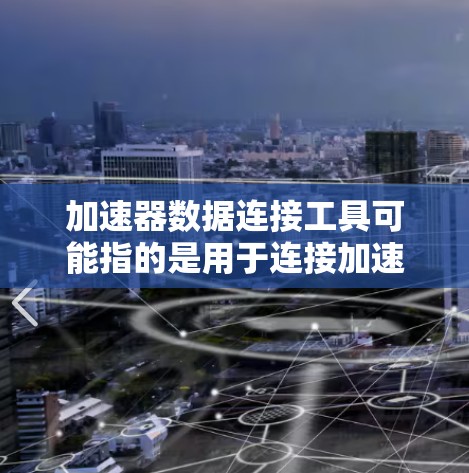 加速器数据连接工具可能指的是用于连接加速器（Accelerator）与数据源或数据目标之间的工具。以下是一些可能的工具和方法，供你参考