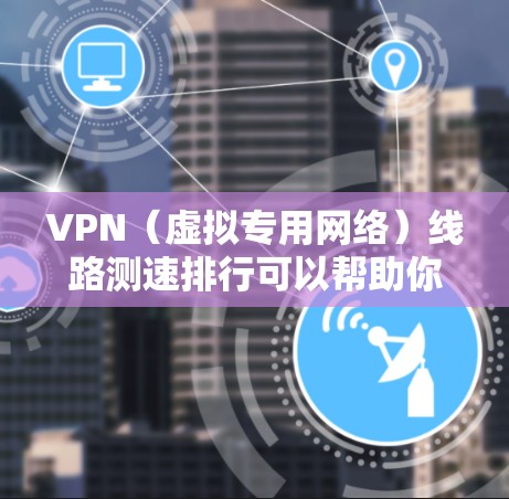 VPN（虚拟专用网络）线路测速排行可以帮助你评估不同VPN服务提供商的网络性能，包括速度、延迟、带宽等。以下是一些常用的VPN测速工具和方法，以及一些知名的VPN服务提供商的速度排行