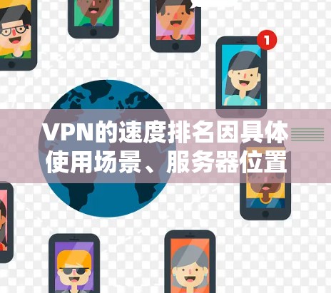 VPN的速度排名因具体使用场景、服务器位置、网络环境等因素而有所不同。以下是一些主要的VPN服务提供商及其通常的速度排名（以下载速度为主）
