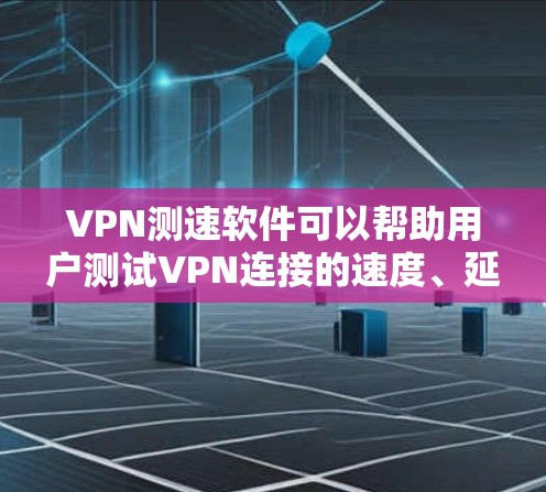 VPN测速软件可以帮助用户测试VPN连接的速度、延迟和带宽。这些工具通常用于评估VPN服务的性能，确保用户获得稳定和快速的连接。以下是一些常用的VPN测速软件及其简要说明