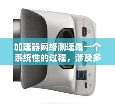 加速器网络测速是一个系统性的过程，涉及多个步骤和考量因素。以下是对该过程的分步骤总结