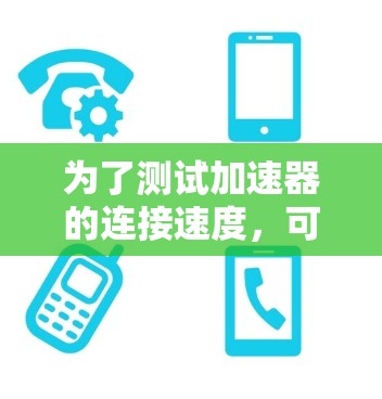 为了测试加速器的连接速度，可以按照以下步骤进行